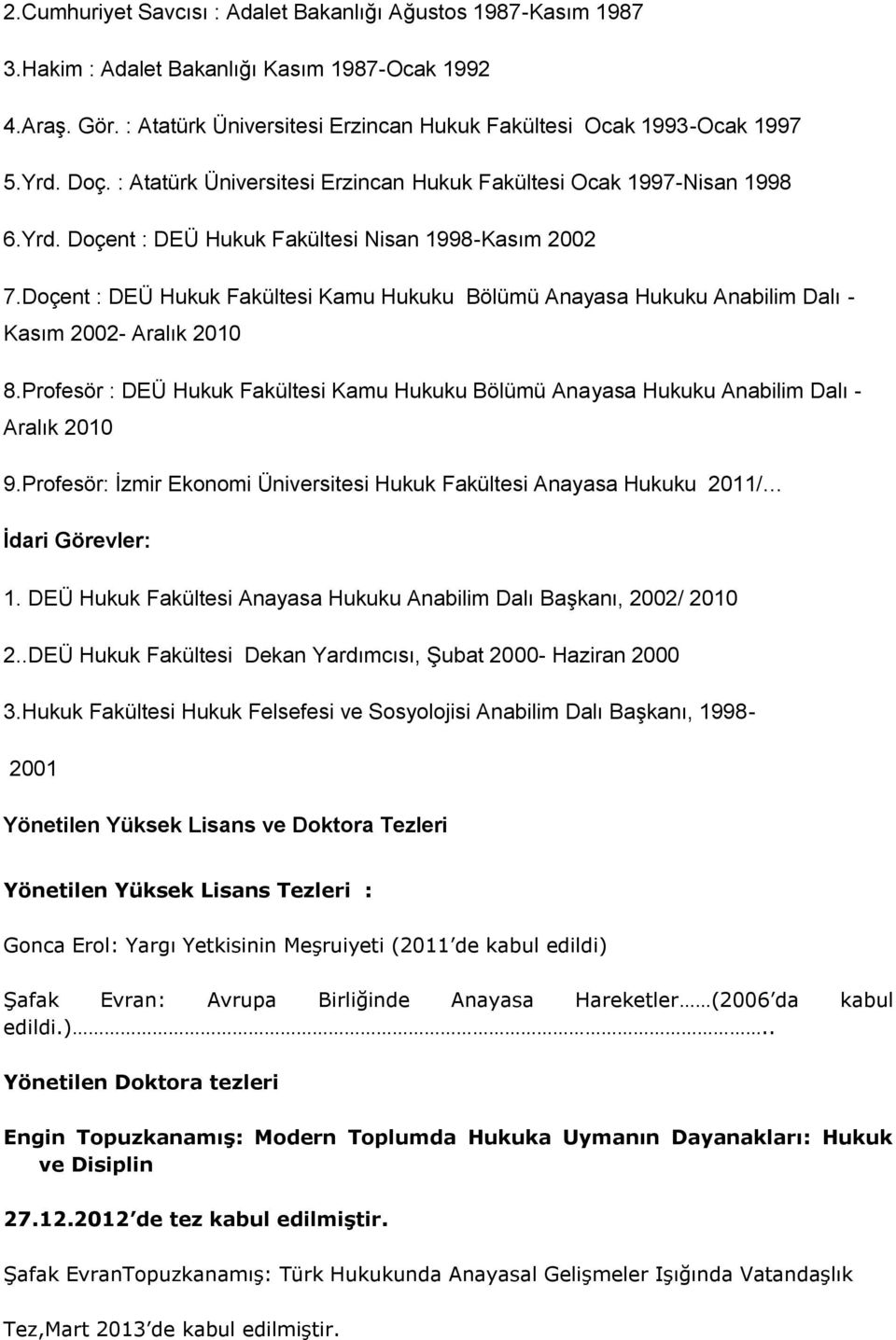 Doçent : DEÜ Hukuk Fakültesi Kamu Hukuku Bölümü Anayasa Hukuku Anabilim Dalı - Kasım 2002- Aralık 2010 8.Profesör : DEÜ Hukuk Fakültesi Kamu Hukuku Bölümü Anayasa Hukuku Anabilim Dalı - Aralık 2010 9.