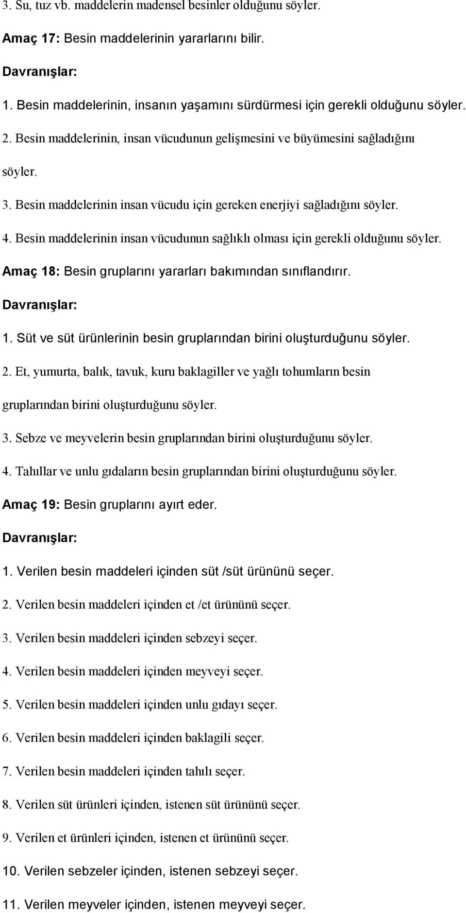 Besin maddelerinin insan vücudunun sağlıklı olması için gerekli olduğunu söyler. Amaç 18: Besin gruplarını yararları bakımından sınıflandırır. 1. Süt ve süt ürünlerinin besin gruplarından birini oluşturduğunu söyler.