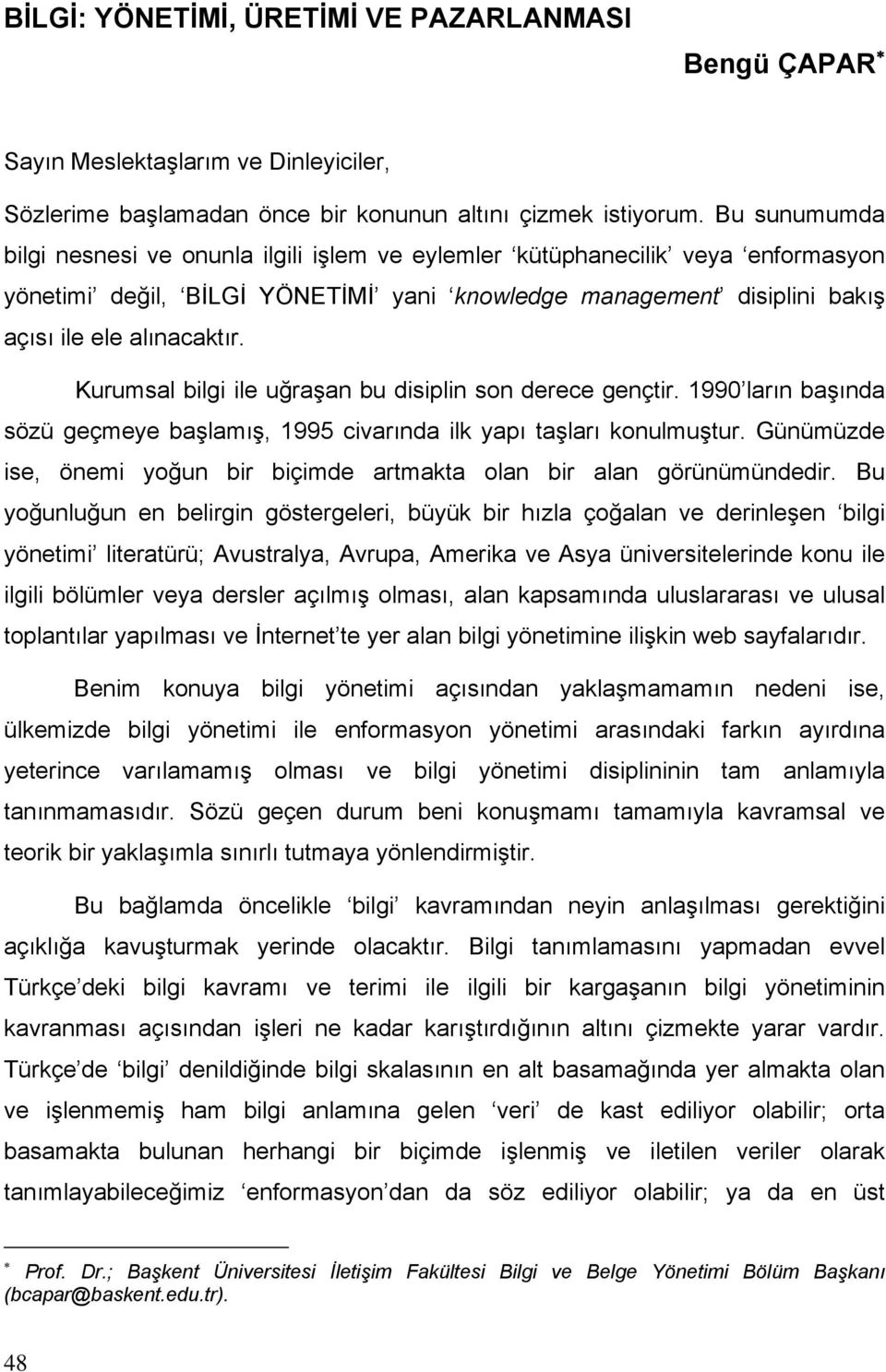 Kurumsal bilgi ile uğraşan bu disiplin son derece gençtir. 1990 ların başında sözü geçmeye başlamış, 1995 civarında ilk yapı taşları konulmuştur.