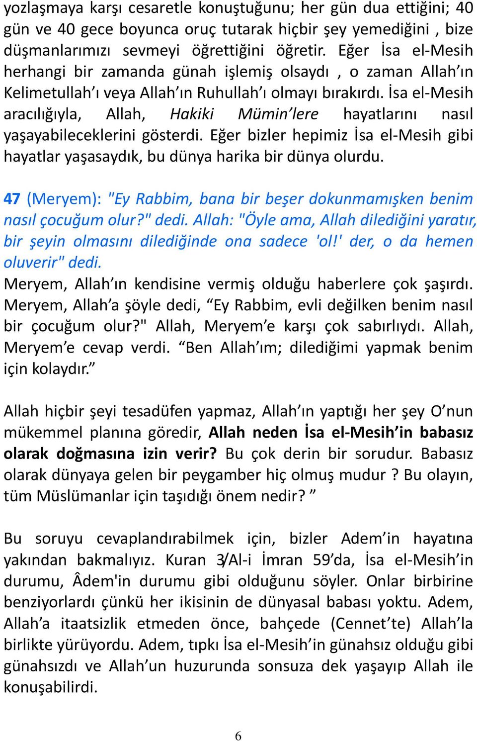 İsa el-mesih aracılığıyla, Allah, Hakiki Mümin lere hayatlarını nasıl yaşayabileceklerini gösterdi. Eğer bizler hepimiz İsa el-mesih gibi hayatlar yaşasaydık, bu dünya harika bir dünya olurdu.