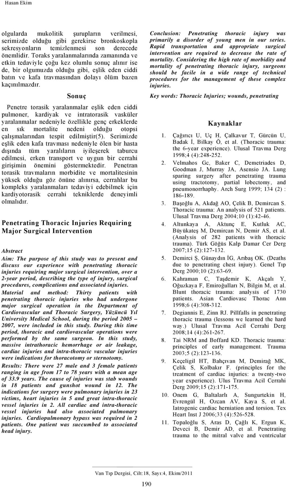 Sonuç Penetre torasik yaralanmalar eşlik eden ciddi pulmoner, kardiyak ve intratorasik vasküler yaralanmalar nedeniyle özellikle genç erkeklerde en sık mortalite nedeni olduğu otopsi çalışmalarından