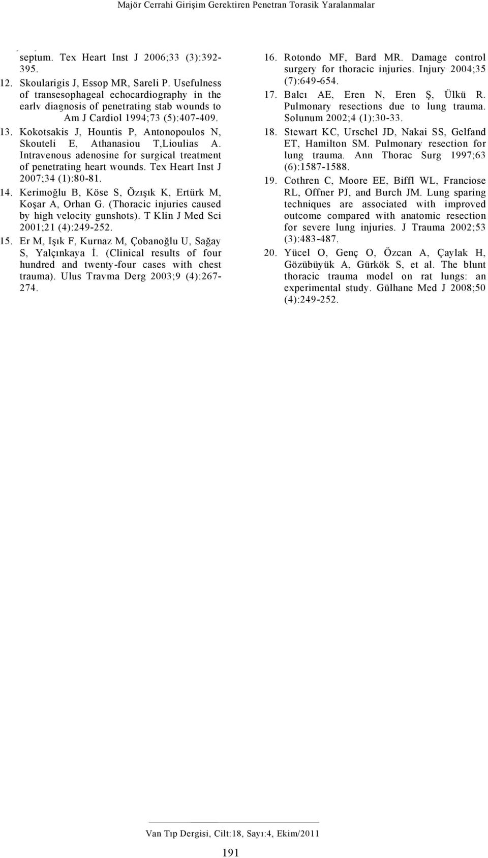 Tex Heart Inst J 2007;34 (1):80-81. 14. Kerimoğlu B, Köse S, Özışık K, Ertürk M, Koşar A, Orhan G. (Thoracic injuries caused by high velocity gunshots). T Klin J Med Sci 2001;21 (4):249-252. 15.
