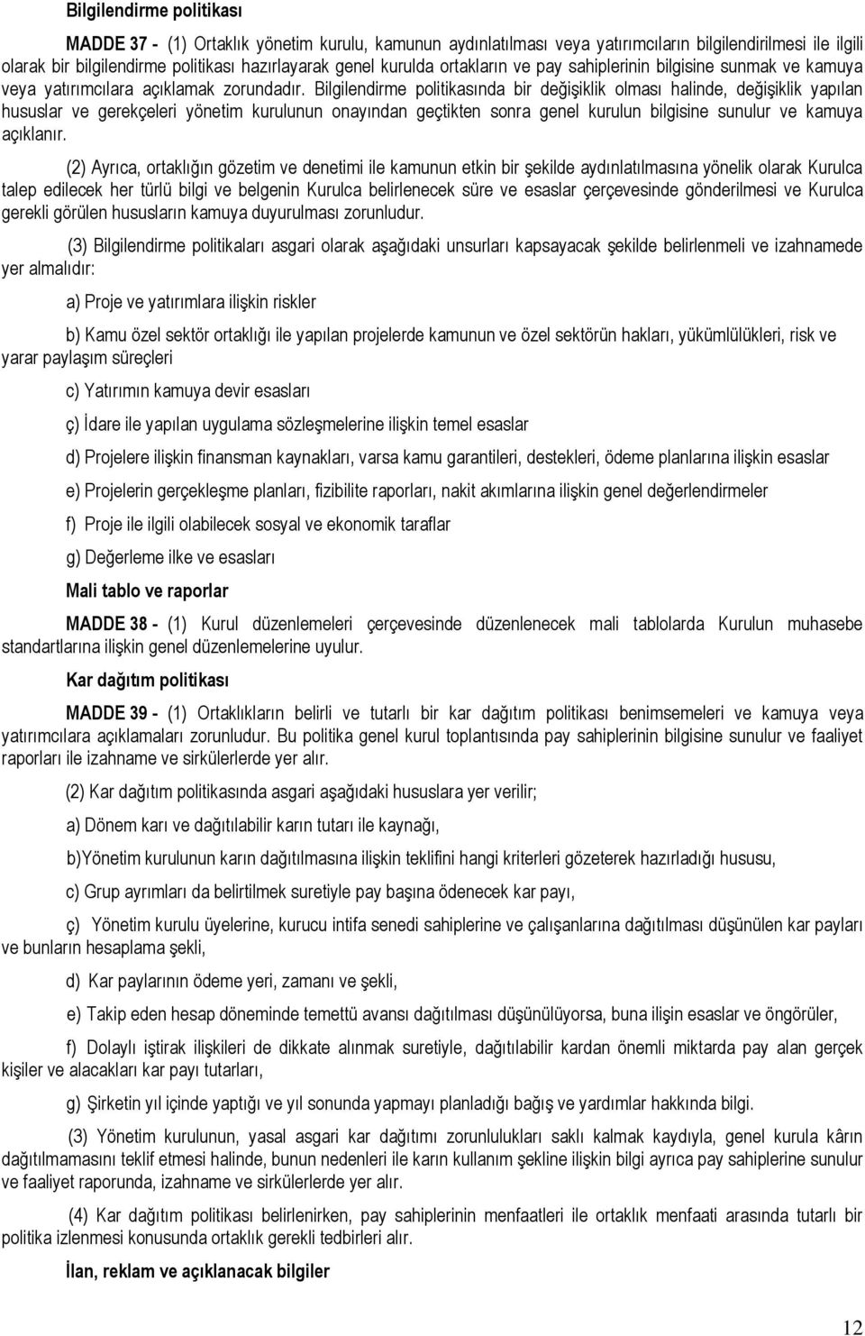 Bilgilendirme politikasında bir değişiklik olması halinde, değişiklik yapılan hususlar ve gerekçeleri yönetim kurulunun onayından geçtikten sonra genel kurulun bilgisine sunulur ve kamuya açıklanır.