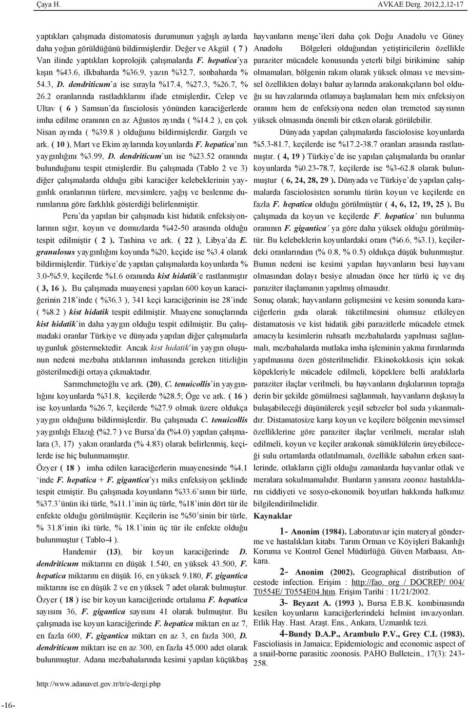 Celep ve Ultav ( 6 ) Samsun da fasciolosis yönünden karaci erlerde imha edilme oran n n en az A ustos ay nda ( %14.2 ), en çok Nisan ay nda ( %39.8 ) oldu unu bildirmi lerdir. Garg l ve ark.