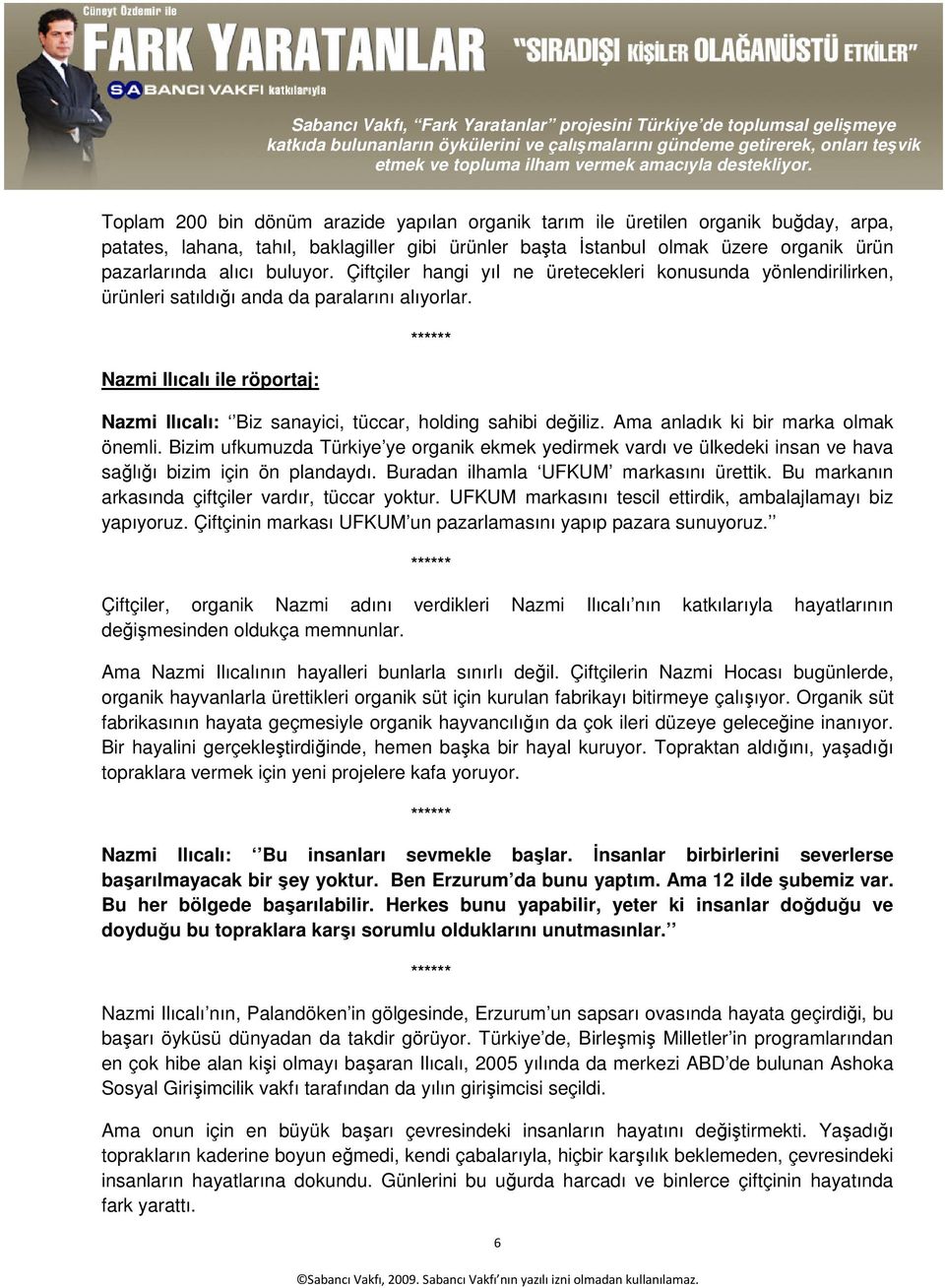 Ama anladık ki bir marka olmak önemli. Bizim ufkumuzda Türkiye ye organik ekmek yedirmek vardı ve ülkedeki insan ve hava sağlığı bizim için ön plandaydı. Buradan ilhamla UFKUM markasını ürettik.