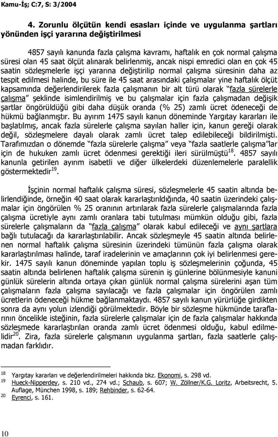 arasındaki çalışmalar yine haftalık ölçüt kapsamında değerlendirilerek fazla çalışmanın bir alt türü olarak fazla sürelerle çalışma şeklinde isimlendirilmiş ve bu çalışmalar için fazla çalışmadan