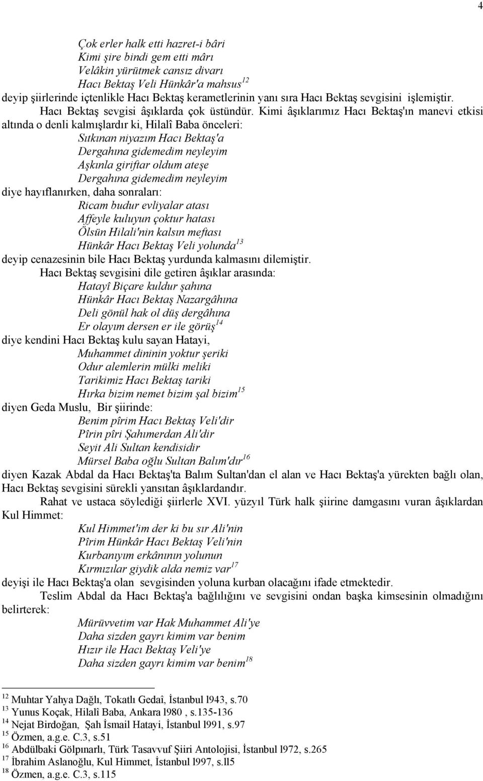 Kimi âşıklarımız Hacı Bektaş'ın manevi etkisi altında o denli kalmışlardır ki, Hilalî Baba önceleri: Sıtkınan niyazım Hacı Bektaş'a Dergahına gidemedim neyleyim Aşkınla giriftar oldum ateşe Dergahına