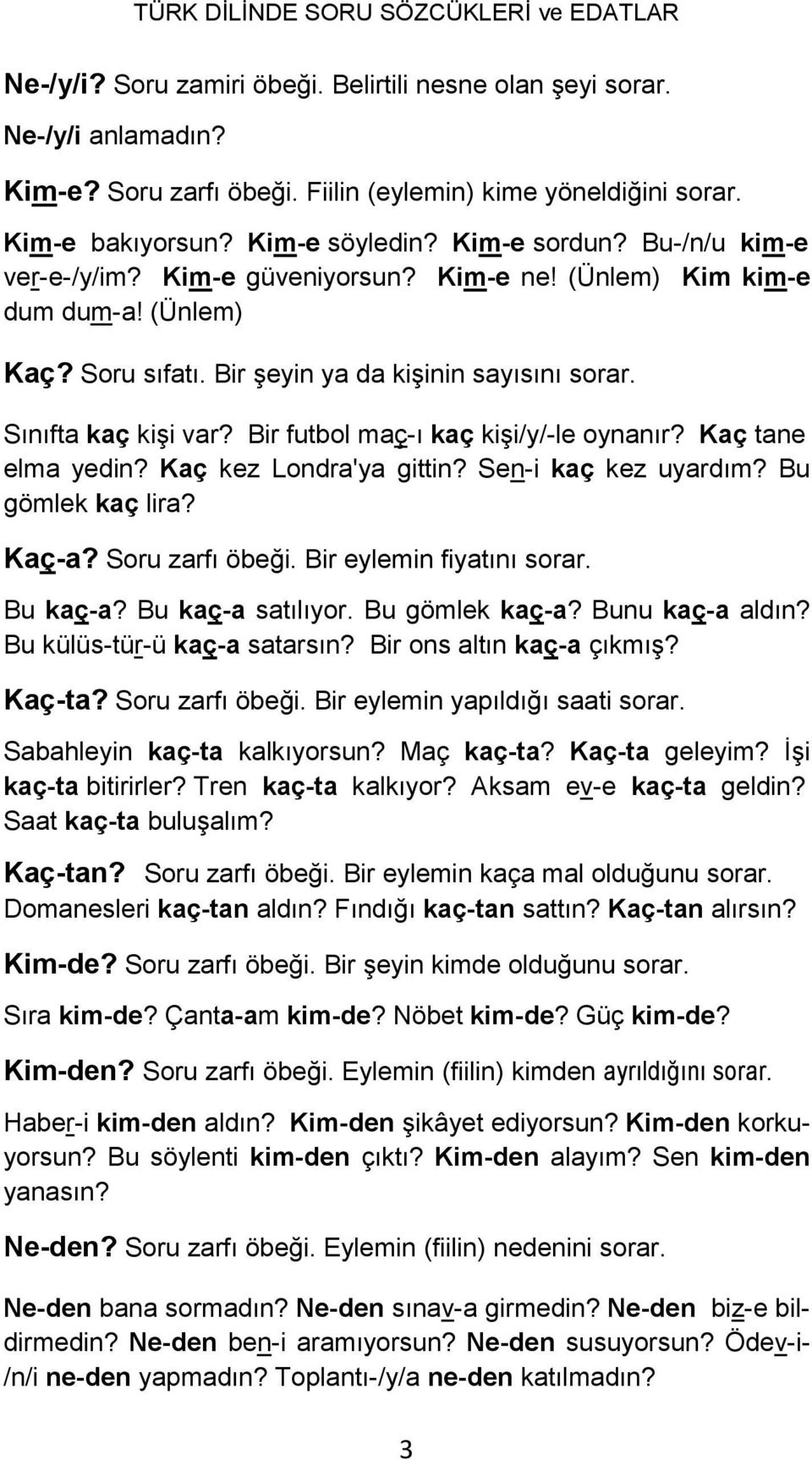 Bir futbol maç-ı kaç kişi/y/-le oynanır? Kaç tane elma yedin? Kaç kez Londra'ya gittin? Sen-i kaç kez uyardım? Bu gömlek kaç lira? Kaç-a? Soru zarfı öbeği. Bir eylemin fiyatını sorar. Bu kaç-a?