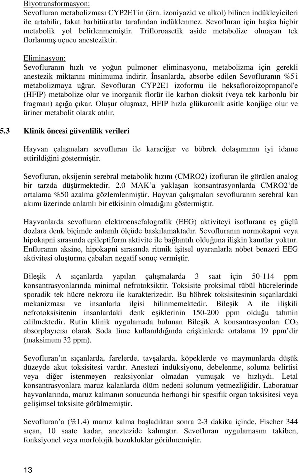 Eliminasyon: Sevofluranın hızlı ve yoğun pulmoner eliminasyonu, metabolizma için gerekli anestezik miktarını minimuma indirir. İnsanlarda, absorbe edilen Sevofluranın %5'i metabolizmaya uğrar.