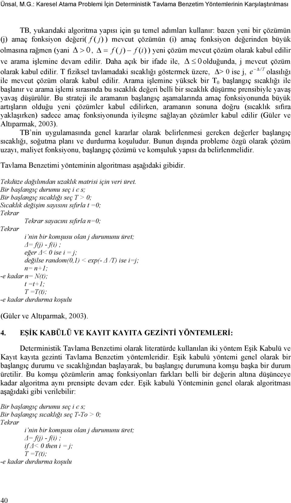 değeri( f ( j )) mevcut çözümün (i) amaç fonksiyon değerinden büyük olmasına rağmen (yani 0, f ( j) f ( i) ) yeni çözüm mevcut çözüm olarak kabul edilir ve arama işlemine devam edilir.