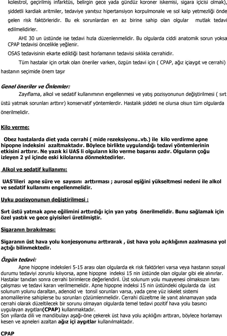 Bu olgularda ciddi anatomik sorun yoksa CPAP tedavisi öncelikle yeğlenir. OSAS tedavisinin ekarte edildiği basit horlamanın tedavisi sıklıkla cerrahidir.