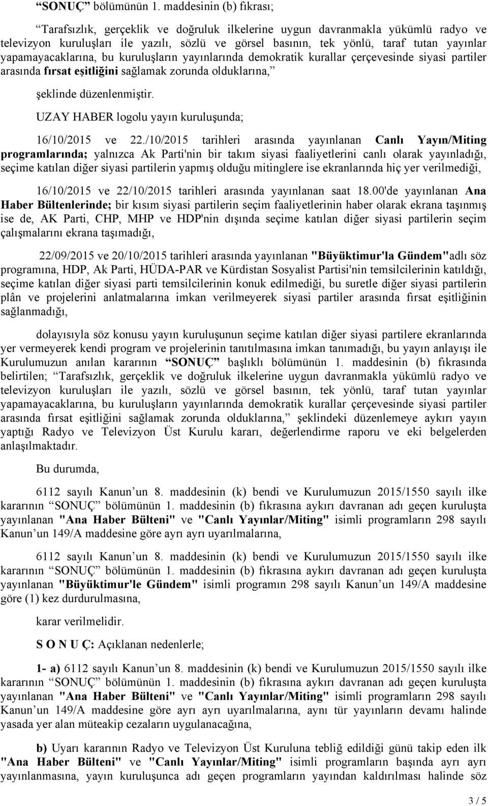 yapamayacaklarına, bu kuruluşların yayınlarında demokratik kurallar çerçevesinde siyasi partiler arasında fırsat eşitliğini sağlamak zorunda olduklarına, şeklinde düzenlenmiştir.