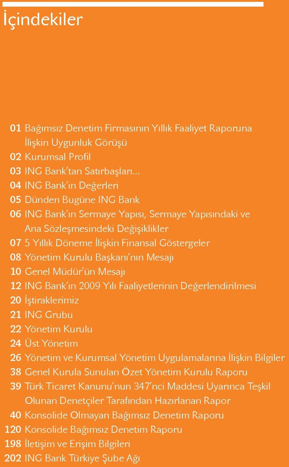 Yönetim Kurulu Başkanı nın Mesajı 10 Genel Müdür ün Mesajı 12 ING Bank ın 2009 Yılı Faaliyetlerinin Değerlendirilmesi 20 İştiraklerimiz 21 ING Grubu 22 Yönetim Kurulu 24 Üst Yönetim 26 Yönetim ve