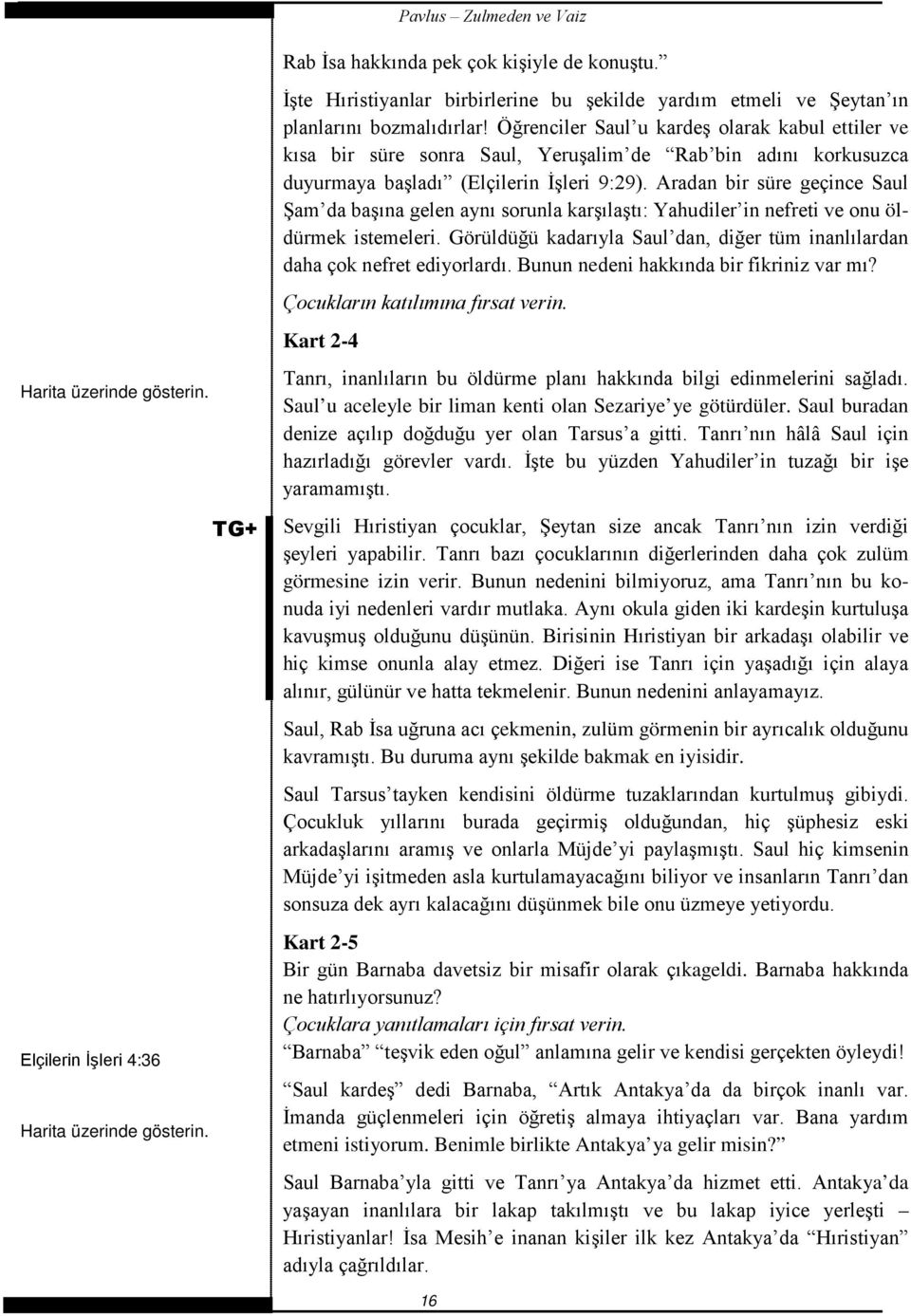 Aradan bir süre geçince Saul Şam da başına gelen aynı sorunla karşılaştı: Yahudiler in nefreti ve onu öldürmek istemeleri.