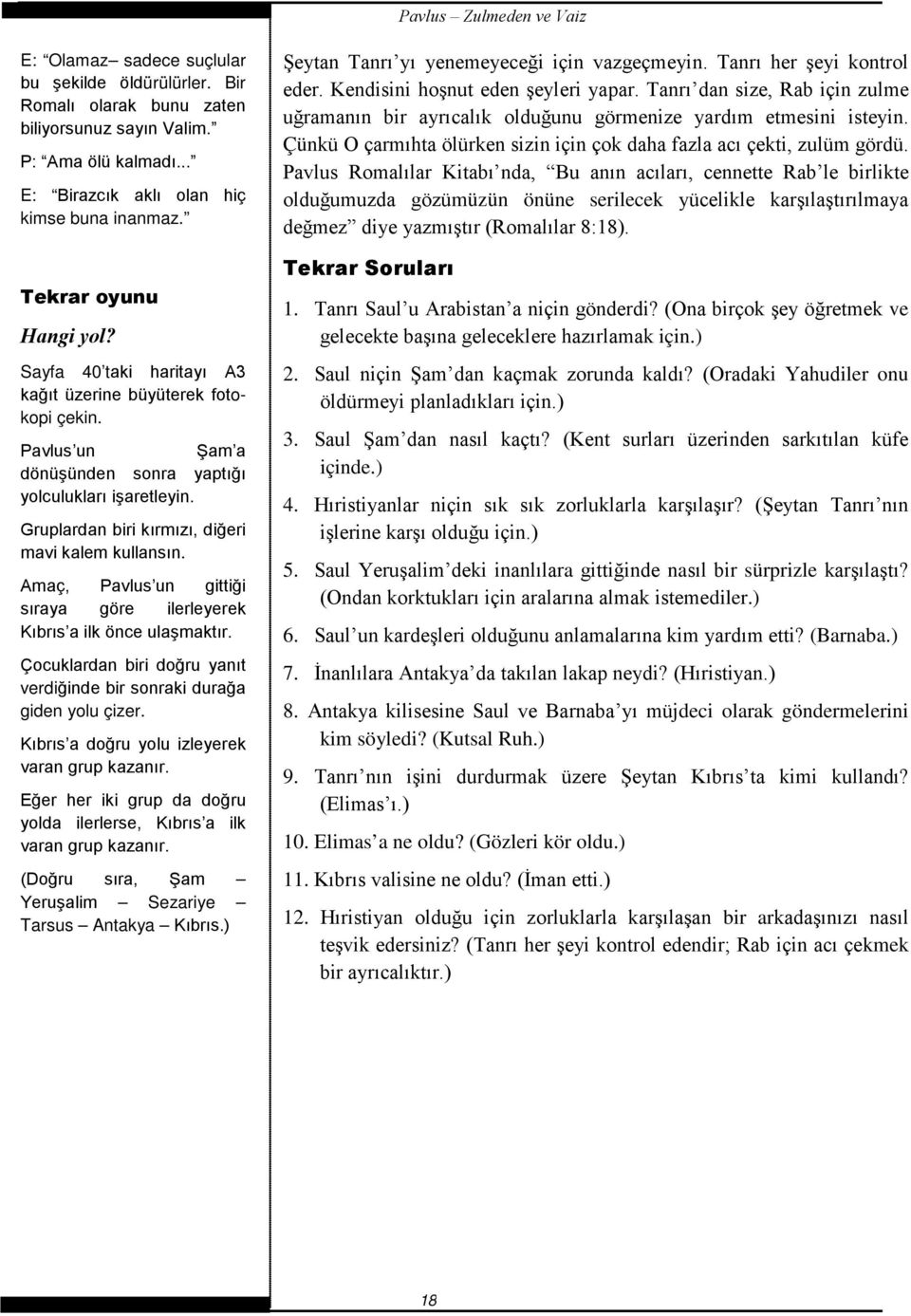 Amaç, Pavlus un gittiği sıraya göre ilerleyerek Kıbrıs a ilk önce ulaşmaktır. Çocuklardan biri doğru yanıt verdiğinde bir sonraki durağa giden yolu çizer.