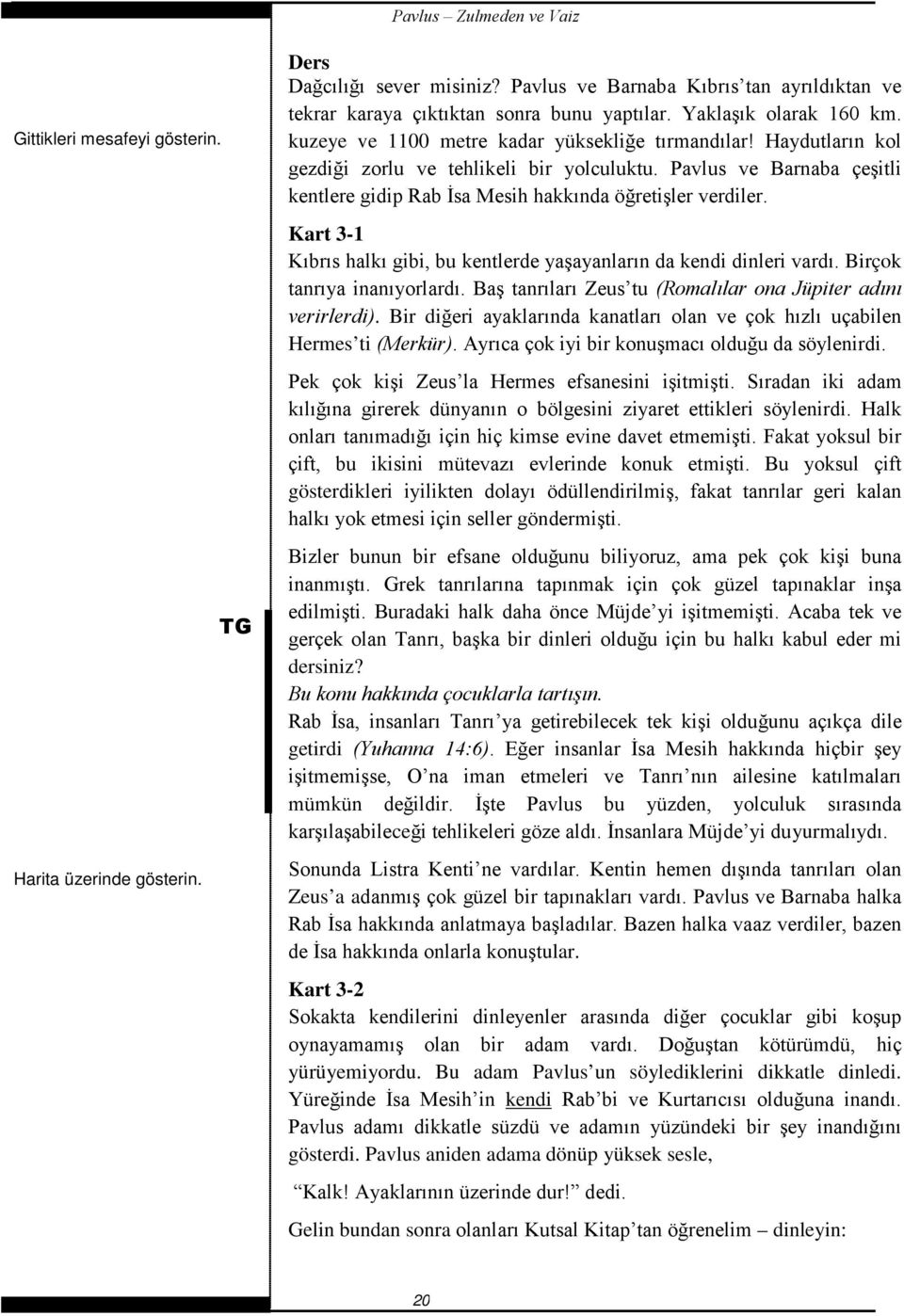 Kart 3-1 Kıbrıs halkı gibi, bu kentlerde yaşayanların da kendi dinleri vardı. Birçok tanrıya inanıyorlardı. Baş tanrıları Zeus tu (Romalılar ona Jüpiter adını verirlerdi).