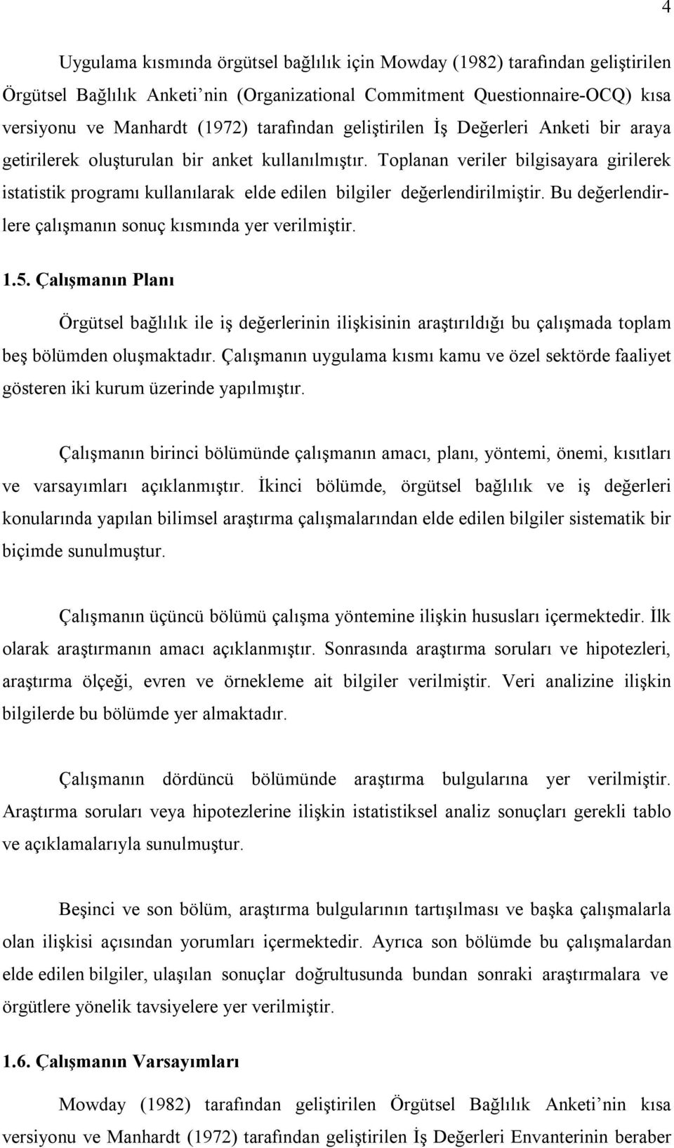 Toplanan veriler bilgisayara girilerek istatistik programı kullanılarak elde edilen bilgiler değerlendirilmiştir. Bu değerlendirlere çalışmanın sonuç kısmında yer verilmiştir. 1.5.