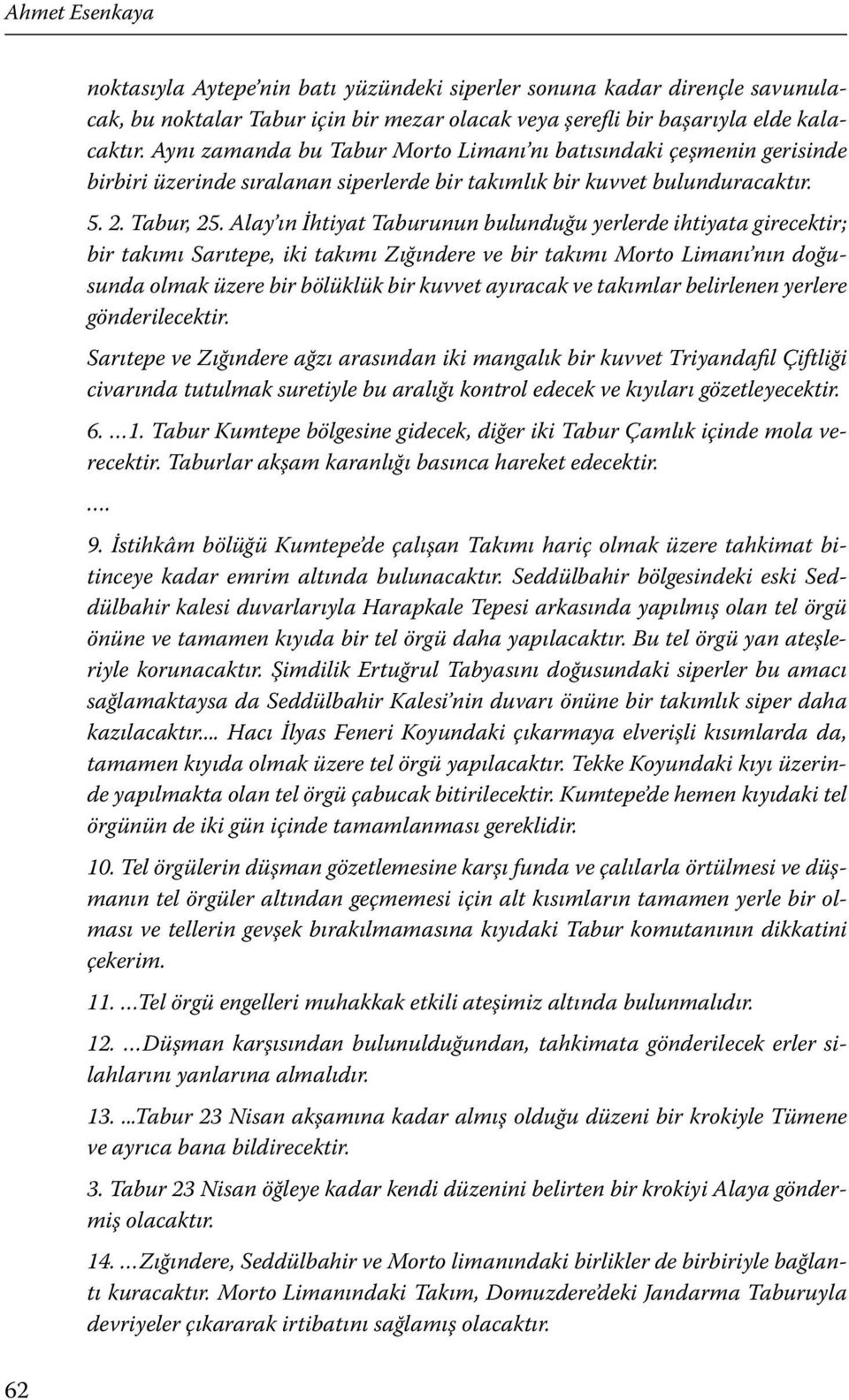 Alay ın İhtiyat Taburunun bulunduğu yerlerde ihtiyata girecektir; bir takımı Sarıtepe, iki takımı Zığındere ve bir takımı Morto Limanı nın doğusunda olmak üzere bir bölüklük bir kuvvet ayıracak ve