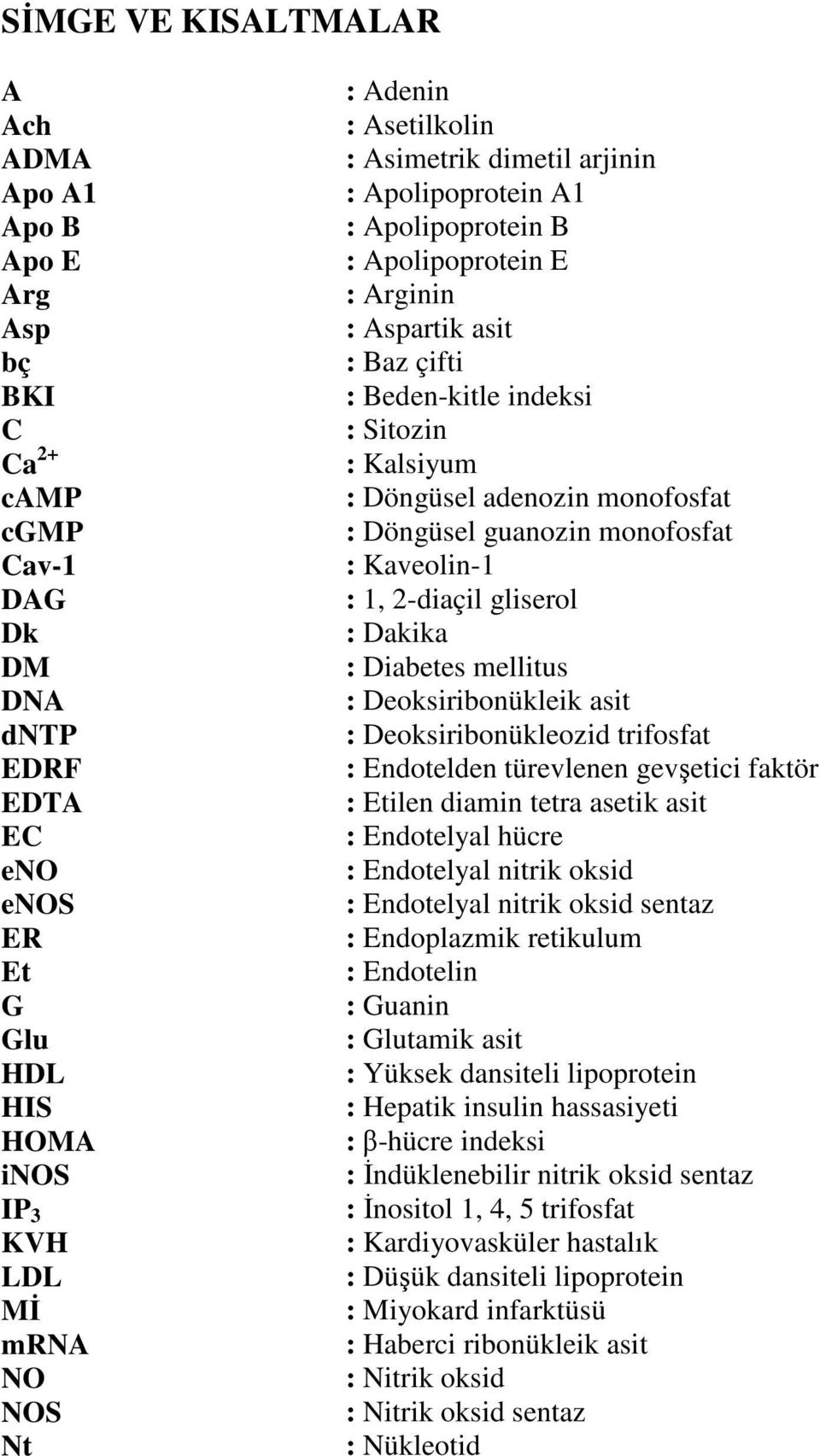 adenozin monofosfat : Döngüsel guanozin monofosfat : Kaveolin-1 : 1, 2-diaçil gliserol : Dakika : Diabetes mellitus : Deoksiribonükleik asit : Deoksiribonükleozid trifosfat : Endotelden türevlenen