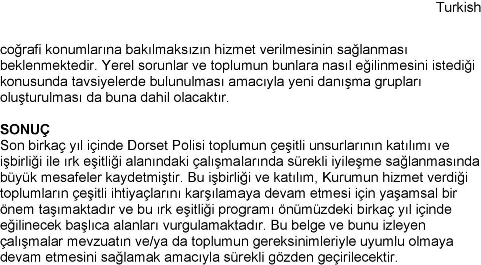 SONUÇ Son birkaç yıl içinde Dorset Polisi toplumun çeşitli unsurlarının katılımı ve işbirliği ile ırk eşitliği alanındaki çalışmalarında sürekli iyileşme sağlanmasında büyük mesafeler kaydetmiştir.