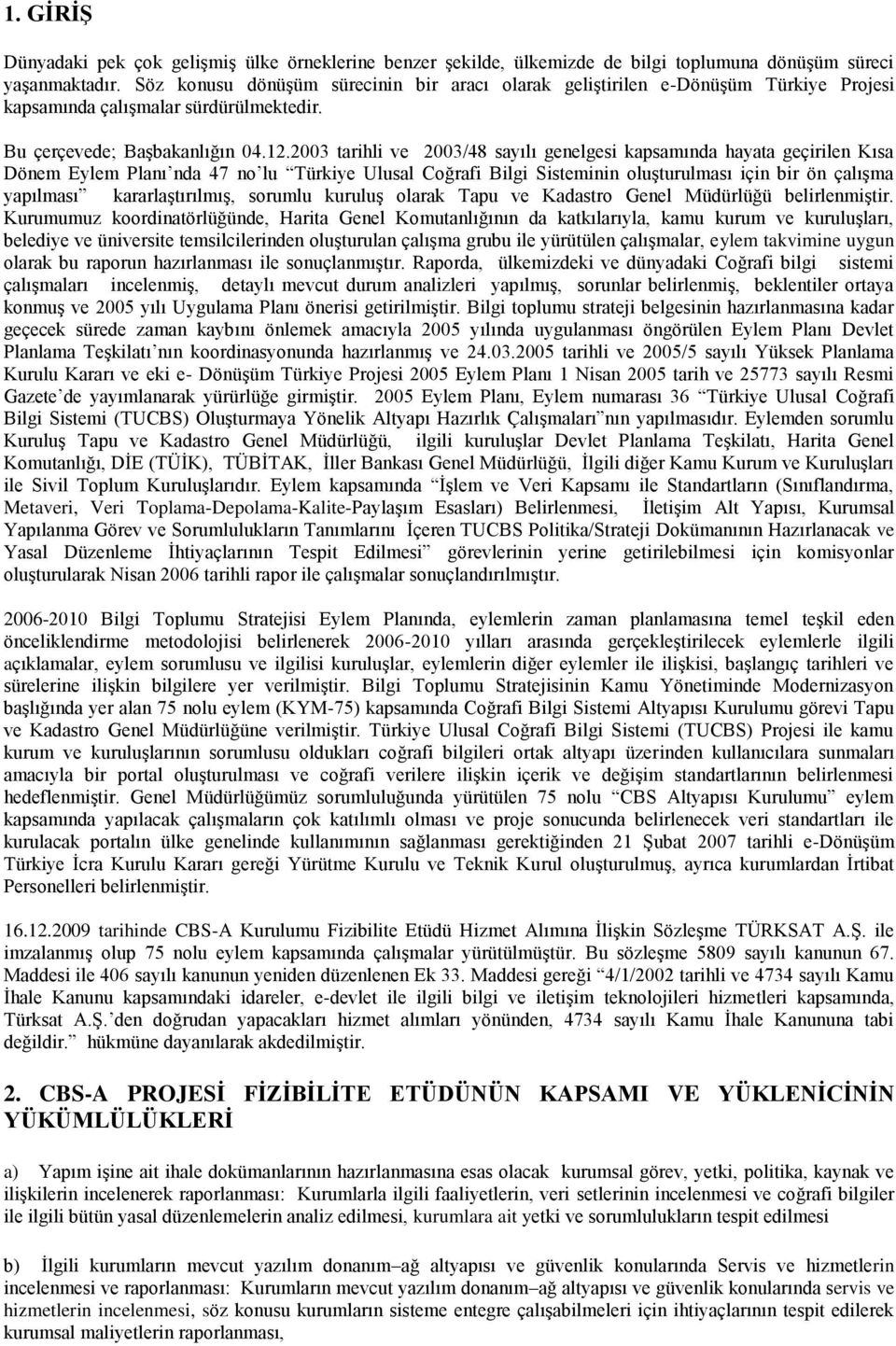 2003 tarihli ve 2003/48 sayılı genelgesi kapsamında hayata geçirilen Kısa Dönem Eylem Planı nda 47 no lu Türkiye Ulusal Coğrafi Bilgi Sisteminin oluşturulması için bir ön çalışma yapılması