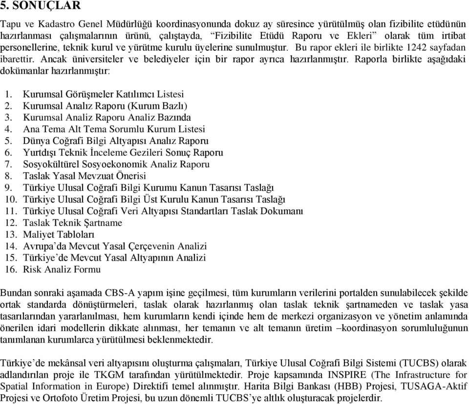 Ancak üniversiteler ve belediyeler için bir rapor ayrıca hazırlanmıştır. Raporla birlikte aşağıdaki dokümanlar hazırlanmıştır: 1. Kurumsal Görüşmeler Katılımcı Listesi 2.