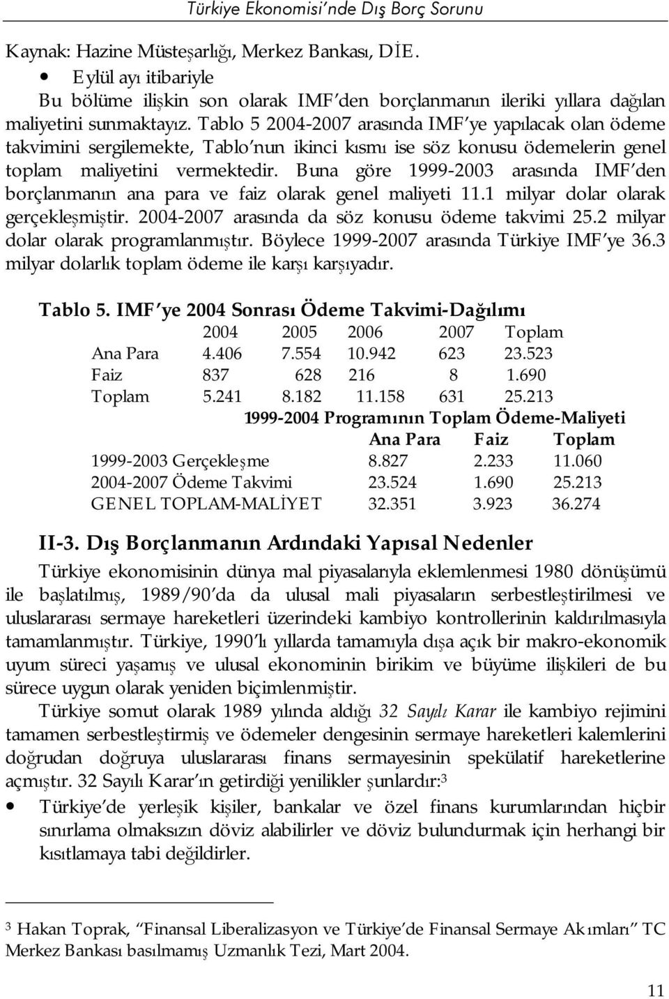 Buna göre 1999-2003 arasında IMF den borçlanmanın ana para ve faiz olarak genel maliyeti 11.1 milyar dolar olarak gerçekleşmiştir. 2004-2007 arasında da söz konusu ödeme takvimi 25.