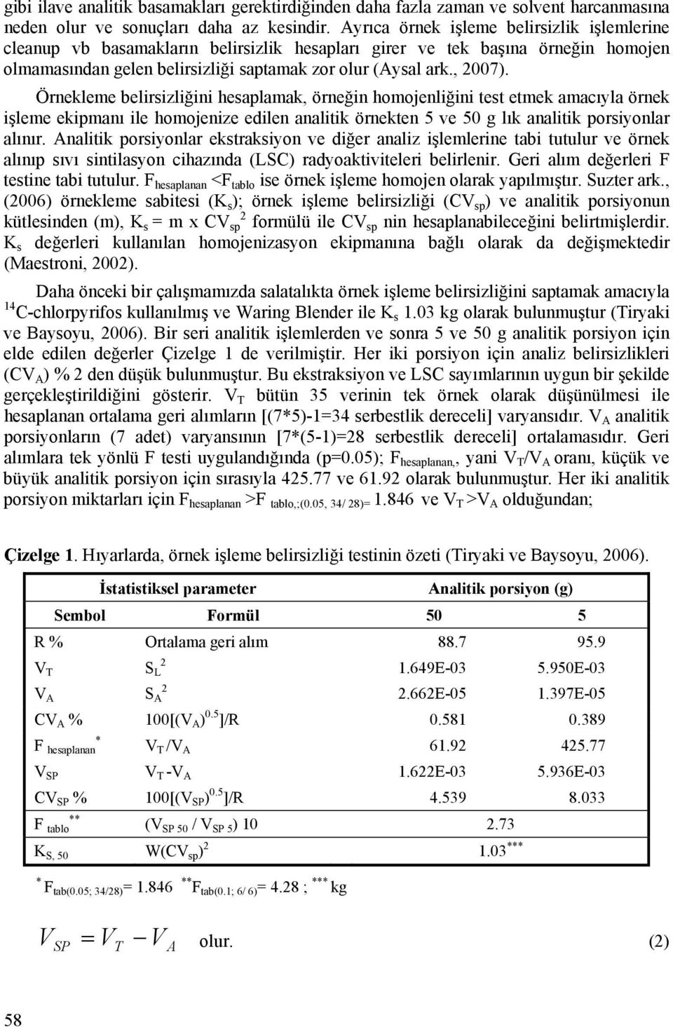 Örnekleme belirsizliğini hesaplamak, örneğin homojenliğini test etmek amacıyla örnek işleme ekipmanı ile homojenize edilen analitik örnekten 5 ve 50 g lık analitik porsiyonlar alınır.