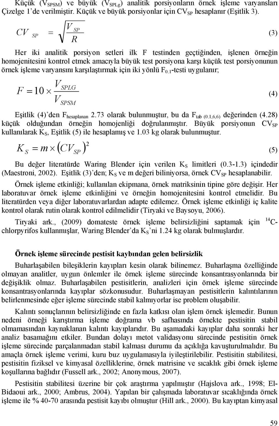 varyansını karşılaştırmak için iki yönlü F 0.1 -testi uygulanır; V SPLG F 10 (4) VSPSM Eşitlik (4) den F hesaplanan.73 olarak bulunmuştur, bu da F tab (0.1,6,6) değerinden (4.