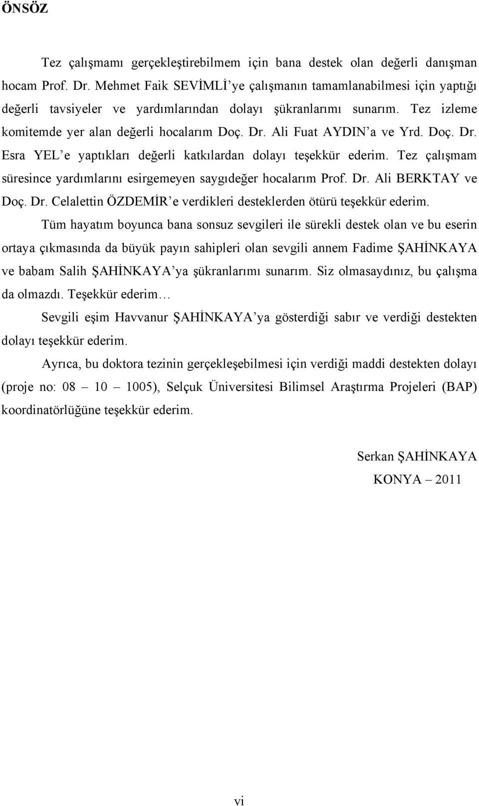 Ali Fuat AYDIN a ve Yrd. Doç. Dr. Esra YEL e yaptıkları değerli katkılardan dolayı teşekkür ederim. Tez çalışmam süresince yardımlarını esirgemeyen saygıdeğer hocalarım Prof. Dr. Ali BERKTAY ve Doç.