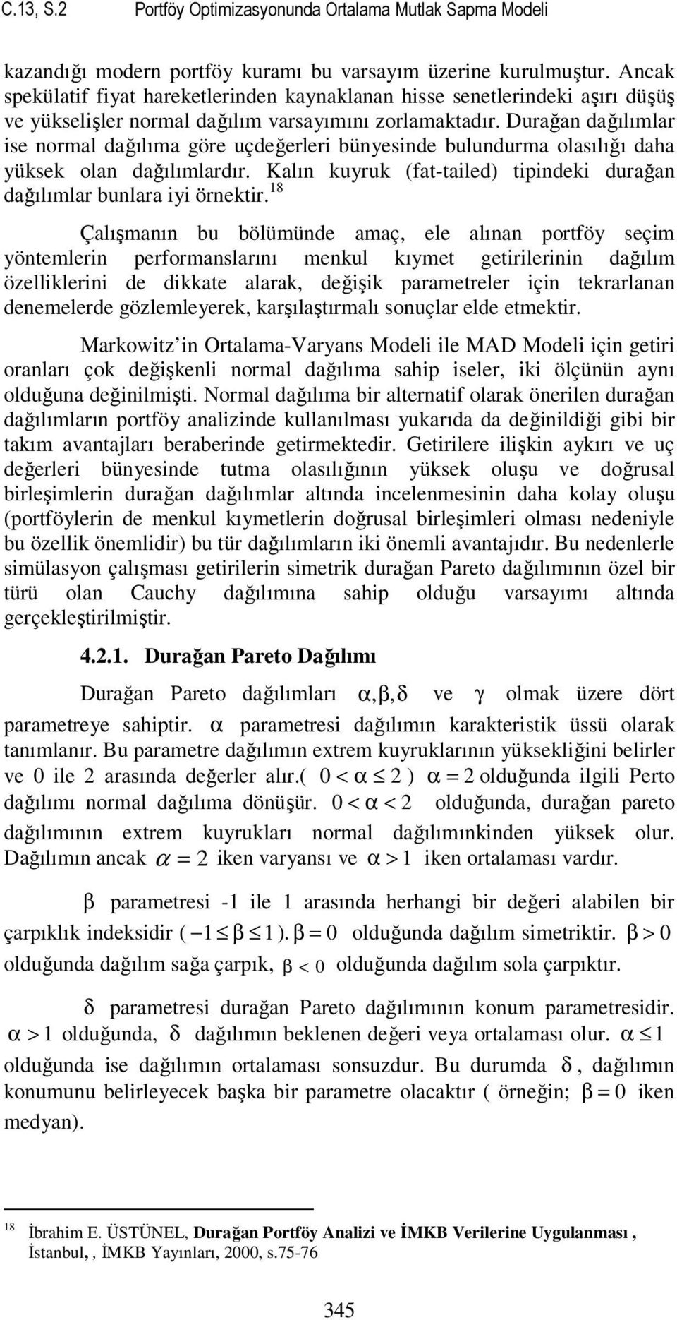 Durağa dağılımlar se ormal dağılıma göre uçdeğerler büyesde buludurma olasılığı daha yüksek ola dağılımlardır. Kalı kuyruk (fat-taled) tpdek durağa dağılımlar bulara y örektr.