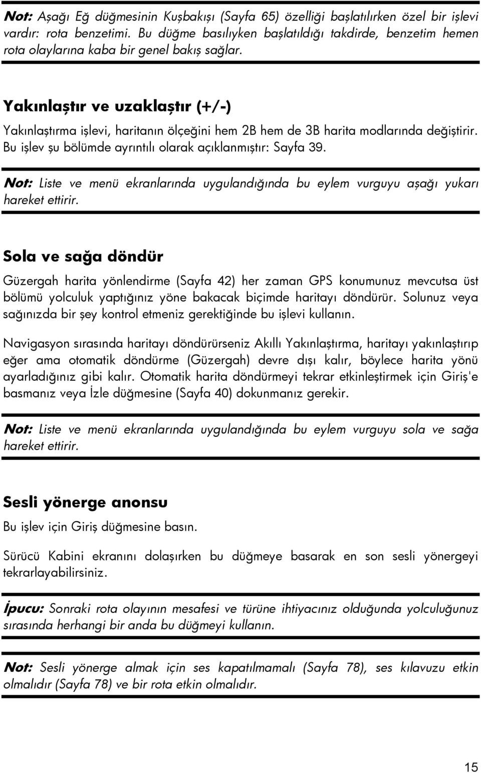 Yakınlaştır ve uzaklaştır (+/-) Yakınlaştırma işlevi, haritanın ölçeğini hem 2B hem de 3B harita modlarında değiştirir. Bu işlev şu bölümde ayrıntılı olarak açıklanmıştır: Sayfa 39.