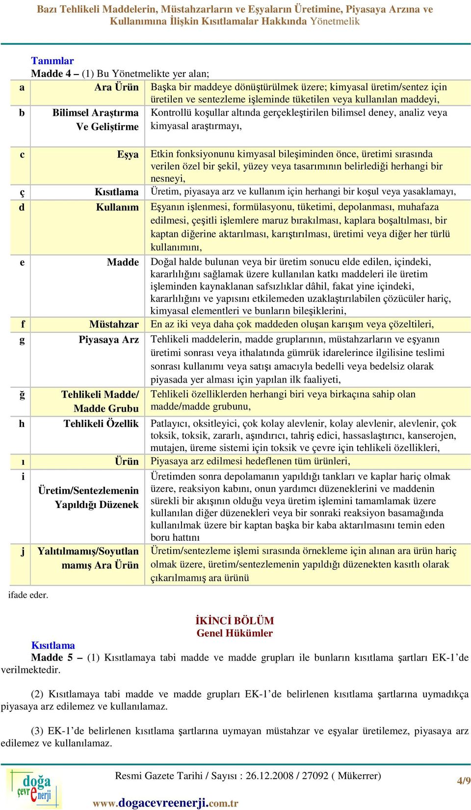 verilen özel bir şekil, yüzey veya tasarımının belirlediği herhangi bir nesneyi, ç Kısıtlama Üretim, piyasaya arz ve kullanım için herhangi bir koşul veya yasaklamayı, d Kullanım Eşyanın işlenmesi,