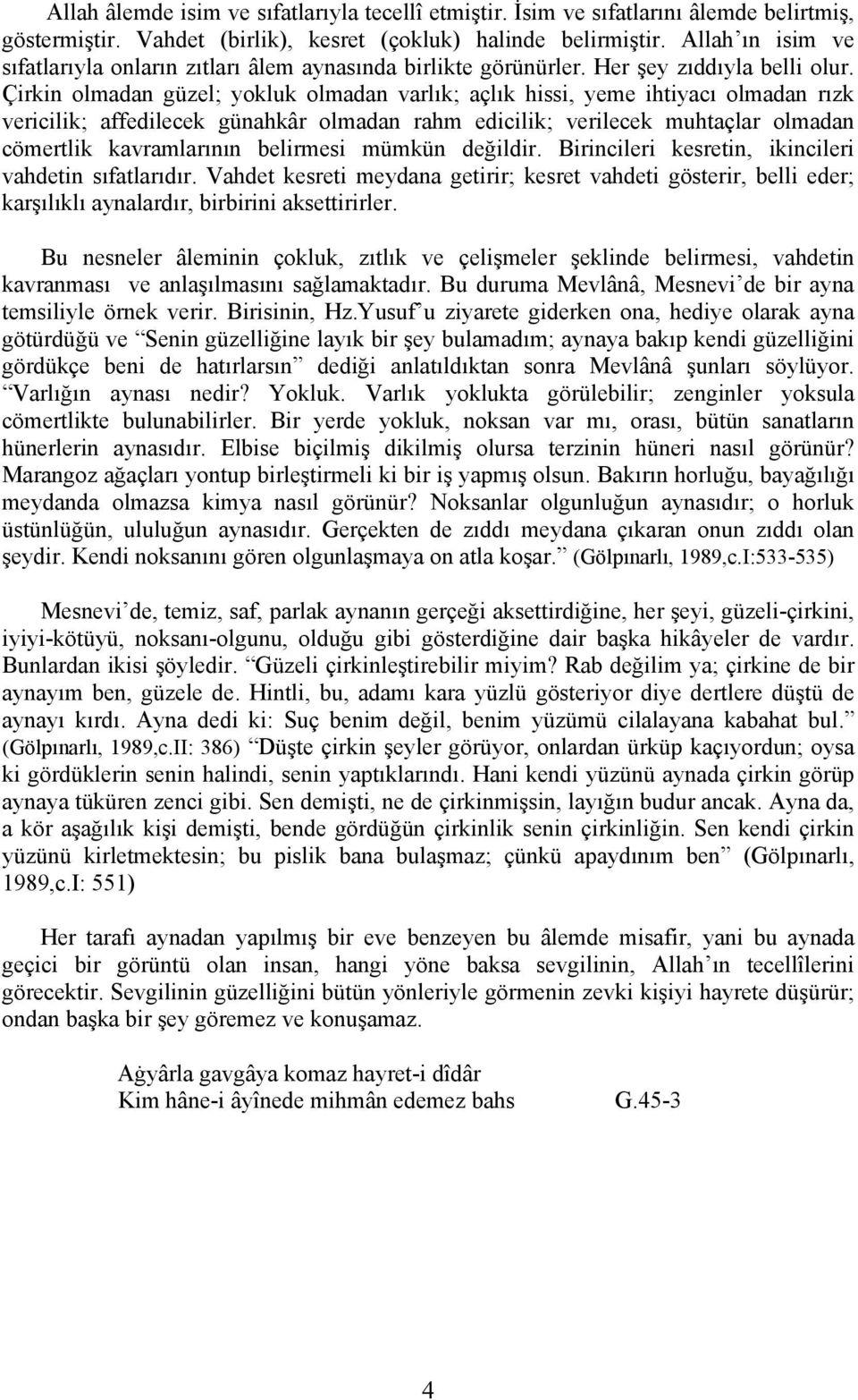 Çirkin olmadan güzel; yokluk olmadan varlık; açlık hissi, yeme ihtiyacı olmadan rızk vericilik; affedilecek günahkâr olmadan rahm edicilik; verilecek muhtaçlar olmadan cömertlik kavramlarının