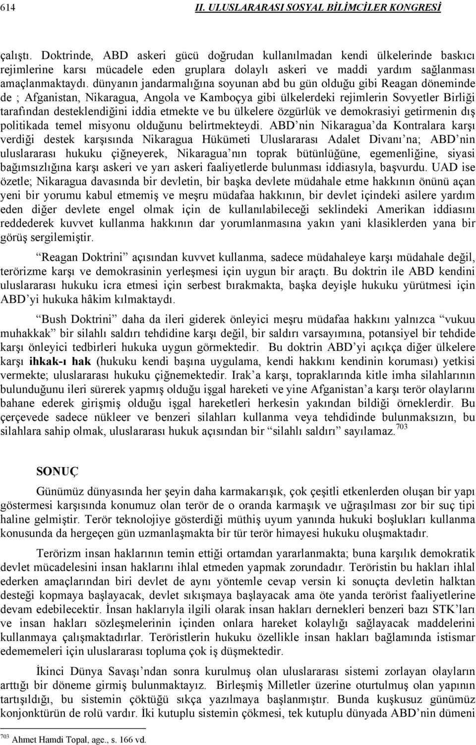 dünyanın jandarmalığına soyunan abd bu gün olduğu gibi Reagan döneminde de ; Afganistan, Nikaragua, Angola ve Kamboçya gibi ülkelerdeki rejimlerin Sovyetler Birliği tarafından desteklendiğini iddia