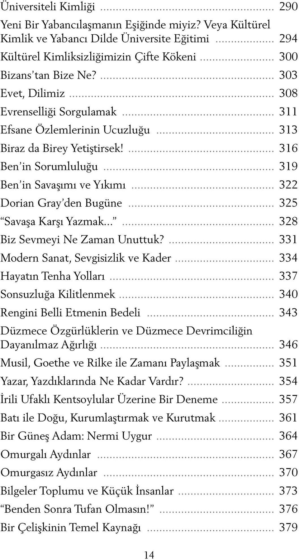 .. 322 Dorian Gray den Bugüne... 325 Savaşa Karşı Yazmak...... 328 Biz Sevmeyi Ne Zaman Unuttuk?... 331 Modern Sanat, Sevgisizlik ve Kader... 334 Hayatın Tenha Yolları... 337 Sonsuzluğa Kilitlenmek.