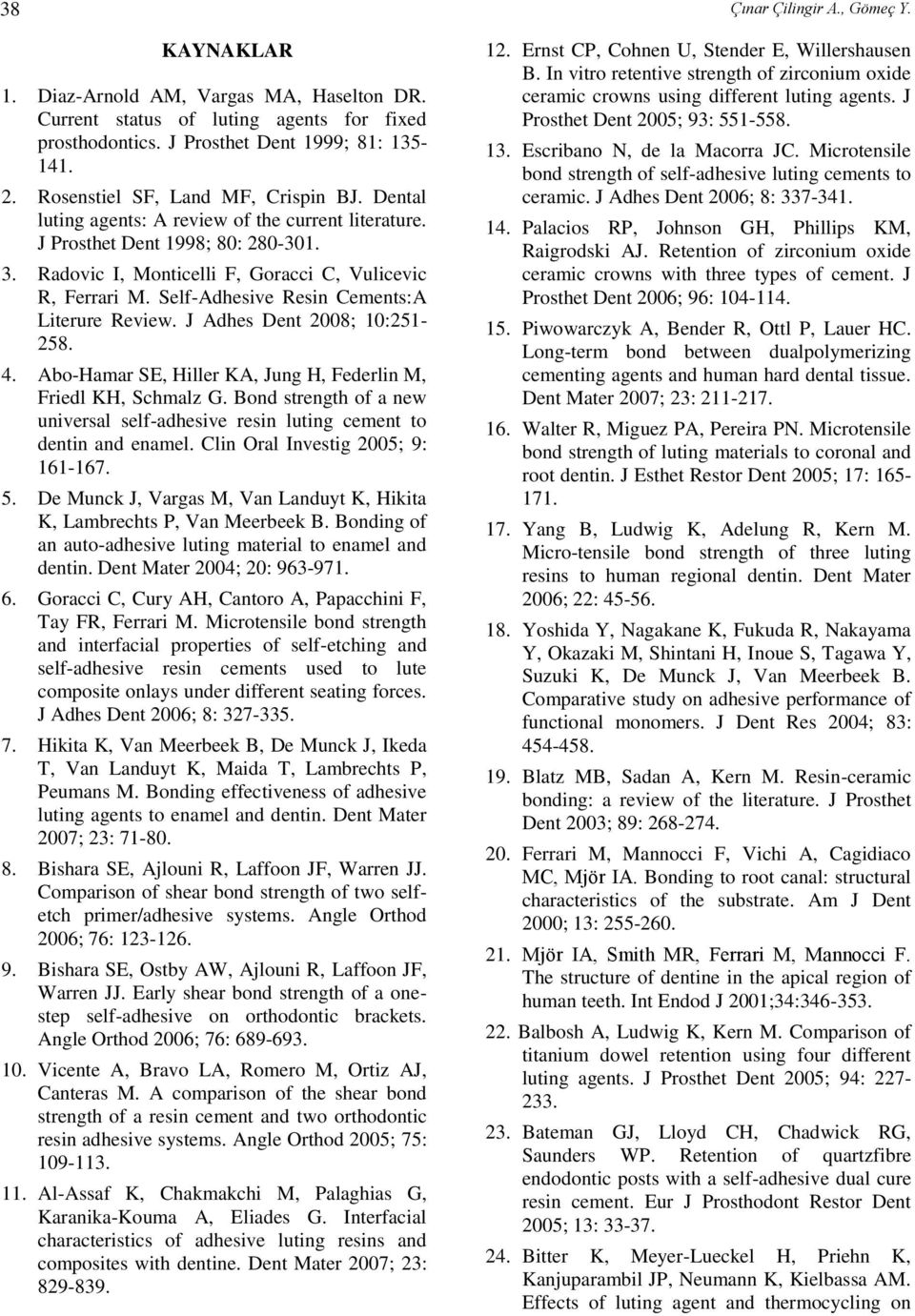 Self-Adhesive Resin Cements:A Literure Review. J Adhes Dent 2008; 10:251-258. 4. Abo-Hamar SE, Hiller KA, Jung H, Federlin M, Friedl KH, Schmalz G.