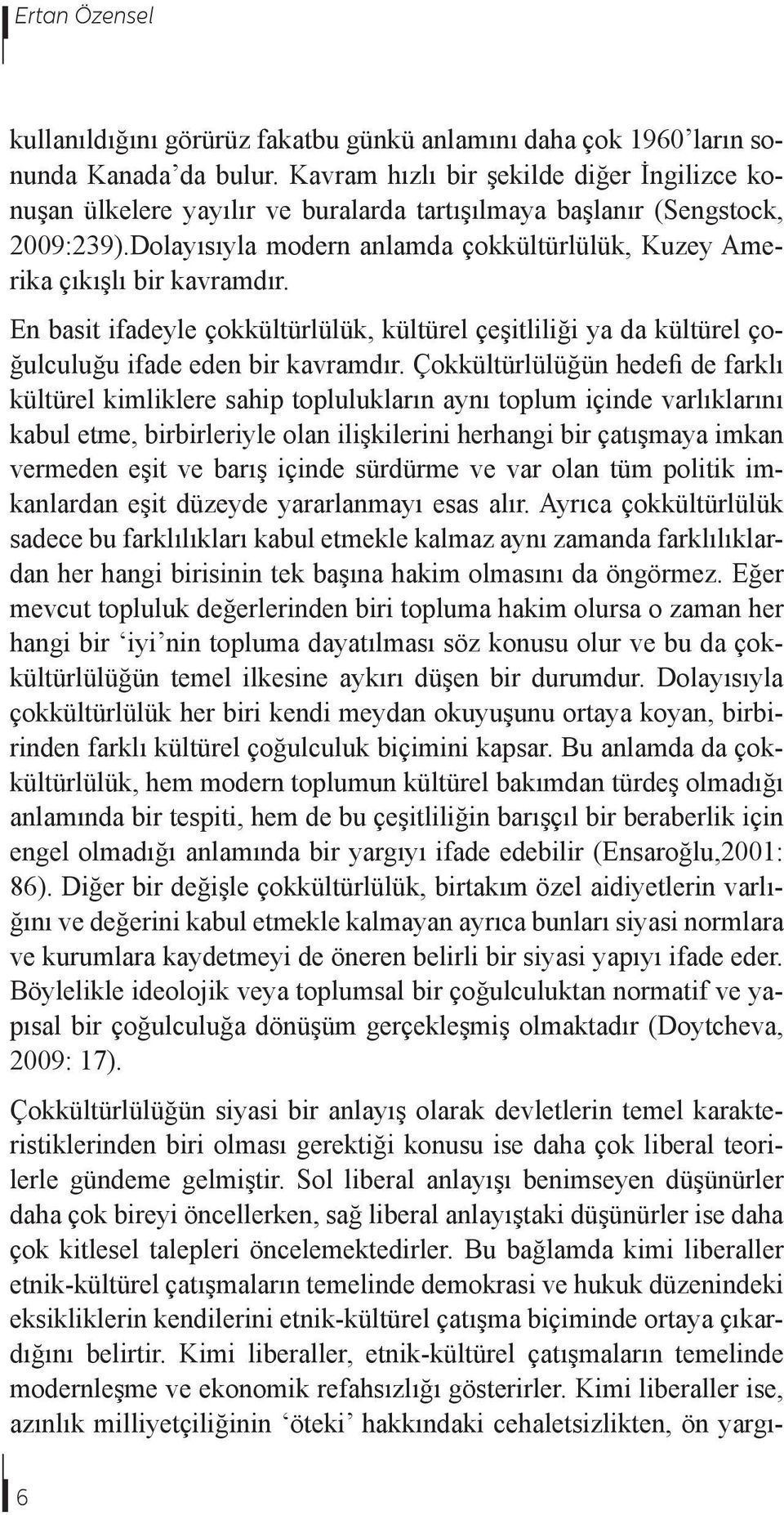 Dolayısıyla modern anlamda çokkültürlülük, Kuzey Amerika çıkışlı bir kavramdır. En basit ifadeyle çokkültürlülük, kültürel çeşitliliği ya da kültürel çoğulculuğu ifade eden bir kavramdır.