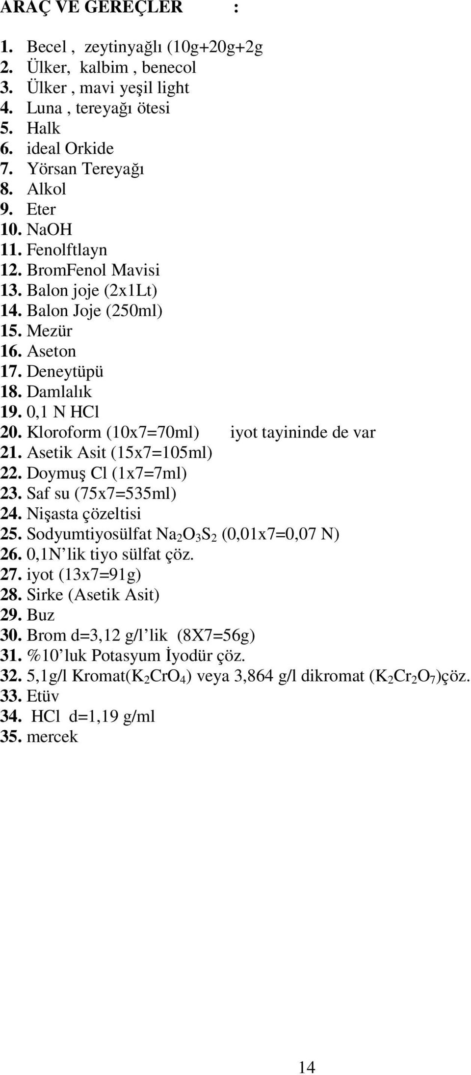 Kloroform (10x7=70ml) iyot tayininde de var 21. Asetik Asit (15x7=105ml) 22. Doymuş Cl (1x7=7ml) 23. Saf su (75x7=535ml) 24. Nişasta çözeltisi 25. Sodyumtiyosülfat Na 2 O 3 S 2 (0,01x7=0,07 N) 26.