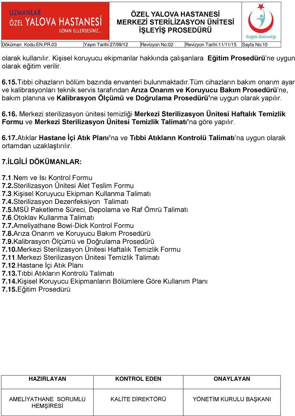 yapılır. 6.16. Merkezi sterilizasyon ünitesi temizliği Merkezi Sterilizasyon Ünitesi Haftalık Temizlik Formu ve Merkezi Sterilizasyon Ünitesi Temizlik Talimatı na göre yapılır. 6.17.