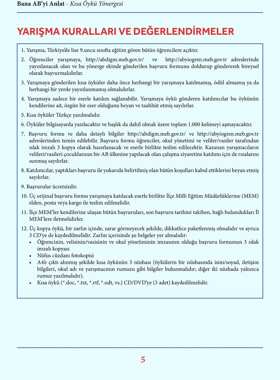 Yarışmaya gönderilen kısa öyküler daha önce herhangi bir yarışmaya katılmamış, ödül almamış ya da herhangi bir yerde yayınlanmamış olmalıdırlar. 4. Yarışmaya sadece bir eserle katılım sağlanabilir.