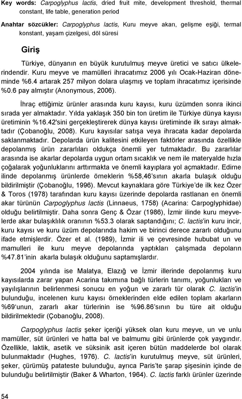 Kuru meyve ve mamülleri ihracatımız 2006 yılı Ocak-Haziran döneminde %6.4 artarak 257 milyon dolara ulaşmış ve toplam ihracatımız içerisinde %0.6 pay almıştır (Anonymous, 2006).