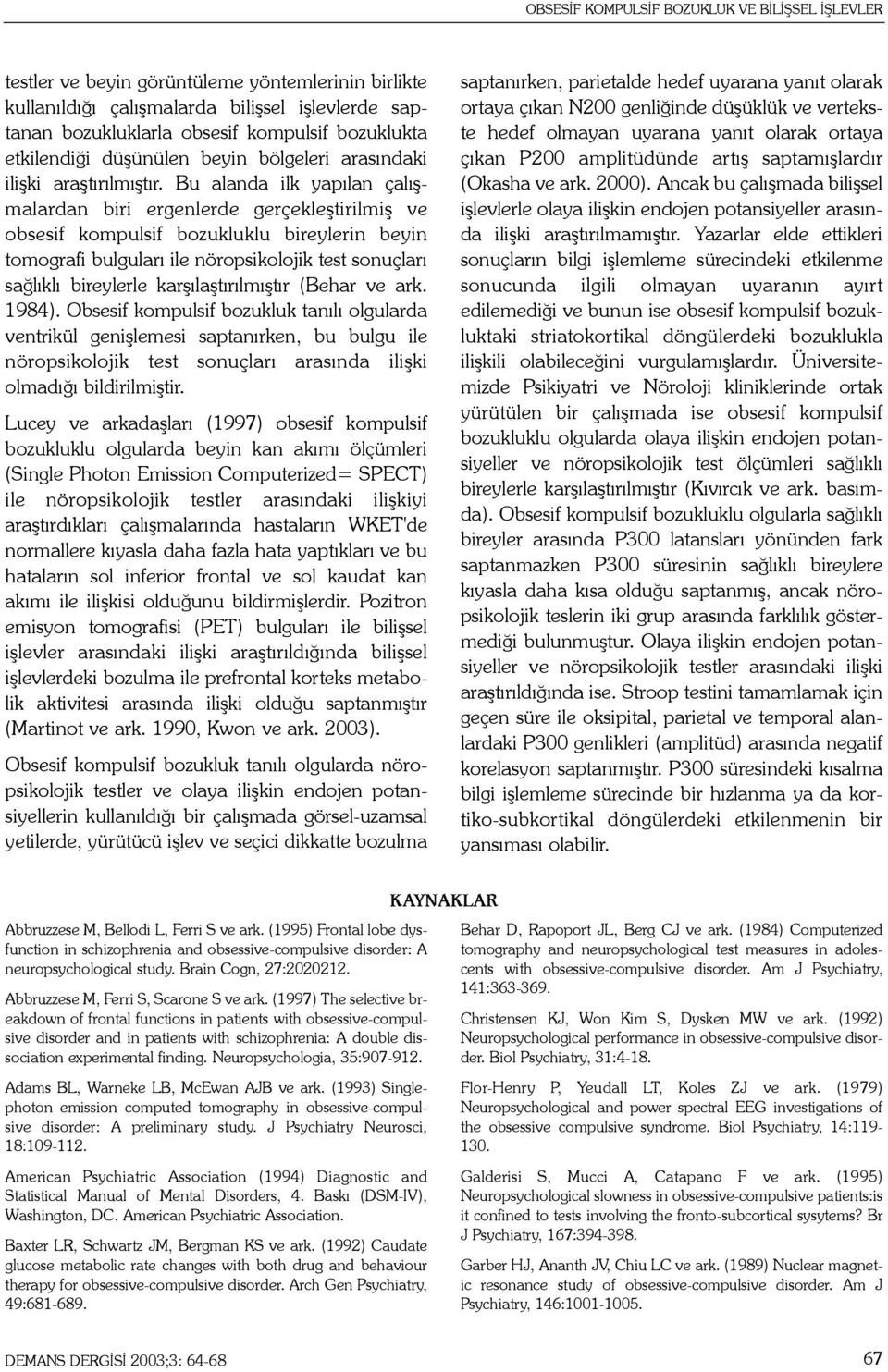 Bu alanda ilk yapýlan çalýþmalardan biri ergenlerde gerçekleþtirilmiþ ve obsesif kompulsif bozukluklu bireylerin beyin tomografi bulgularý ile nöropsikolojik test sonuçlarý saðlýklý bireylerle