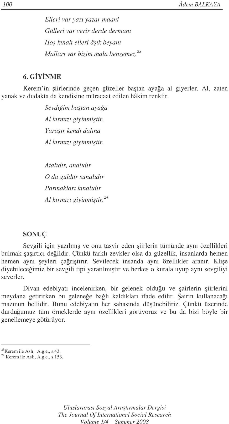 Yaraır kendi dalına Al kırmızı giyinmitir. Atalıdır, analıdır O da güldür sunalıdır Parmakları kınalıdır Al kırmızı giyinmitir.