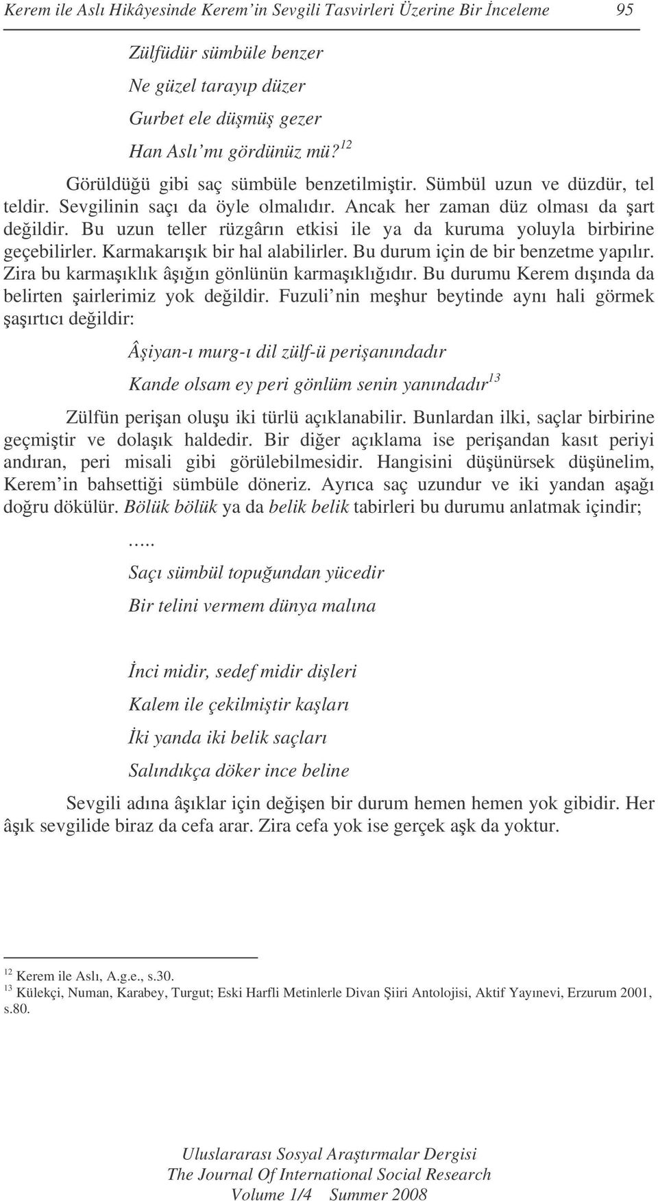 Bu uzun teller rüzgârın etkisi ile ya da kuruma yoluyla birbirine geçebilirler. Karmakarıık bir hal alabilirler. Bu durum için de bir benzetme yapılır. Zira bu karmaıklık âıın gönlünün karmaıklııdır.