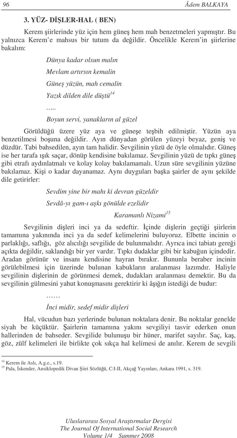 . Boyun servi, yanakların al güzel Görüldüü üzere yüz aya ve günee tebih edilmitir. Yüzün aya benzetilmesi bouna deildir. Ayın dünyadan görülen yüzeyi beyaz, geni ve düzdür.