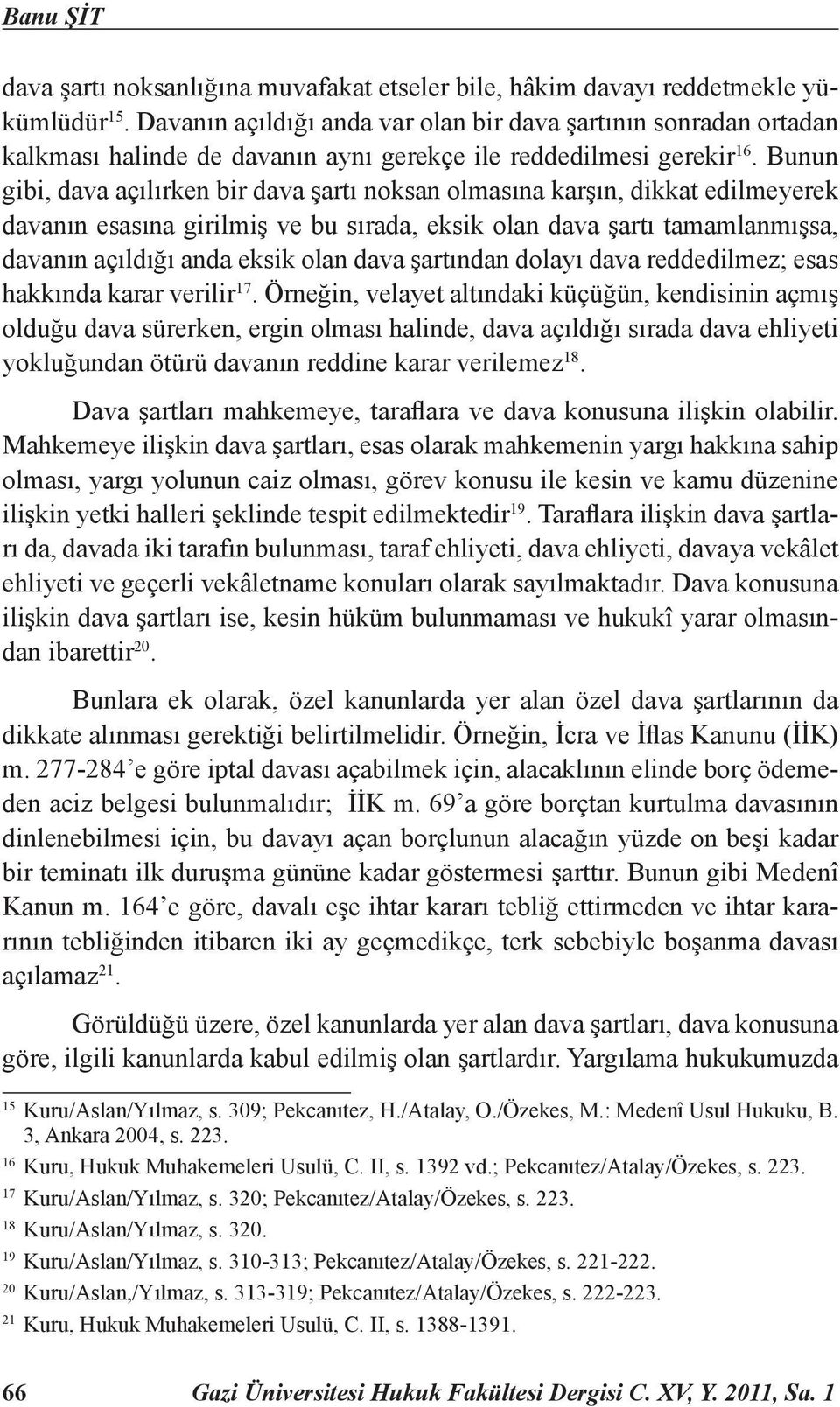 Bunun gibi, dava açılırken bir dava şartı noksan olmasına karşın, dikkat edilmeyerek davanın esasına girilmiş ve bu sırada, eksik olan dava şartı tamamlanmışsa, davanın açıldığı anda eksik olan dava