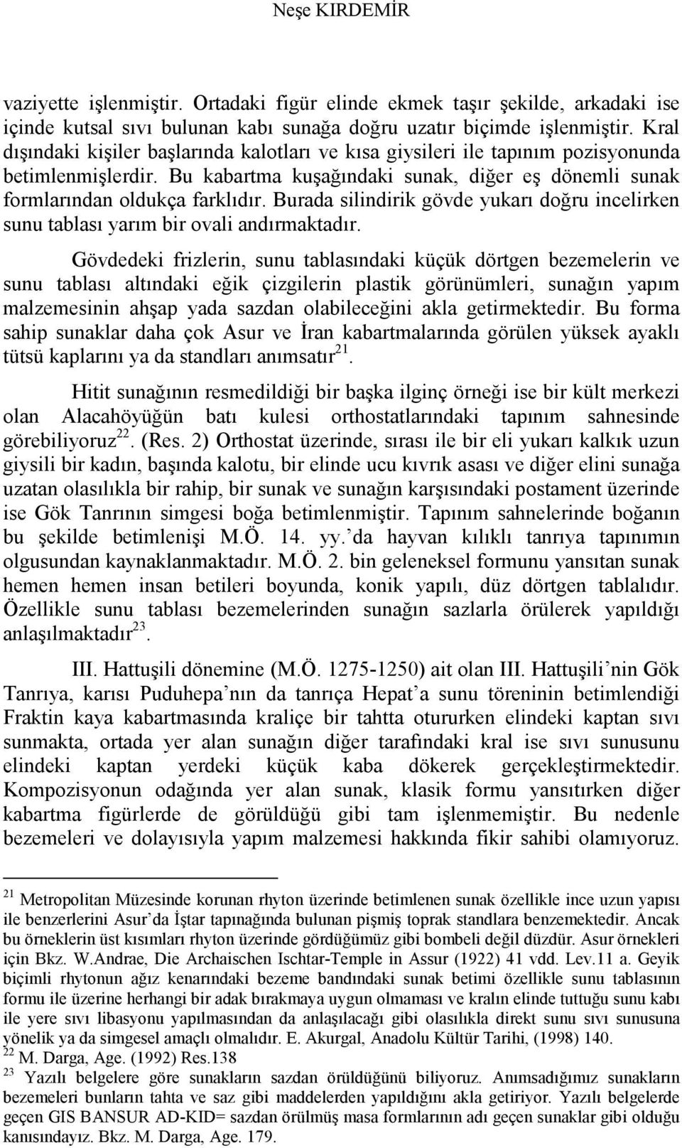 Burada silindirik gövde yukarı doğru incelirken sunu tablası yarım bir ovali andırmaktadır.