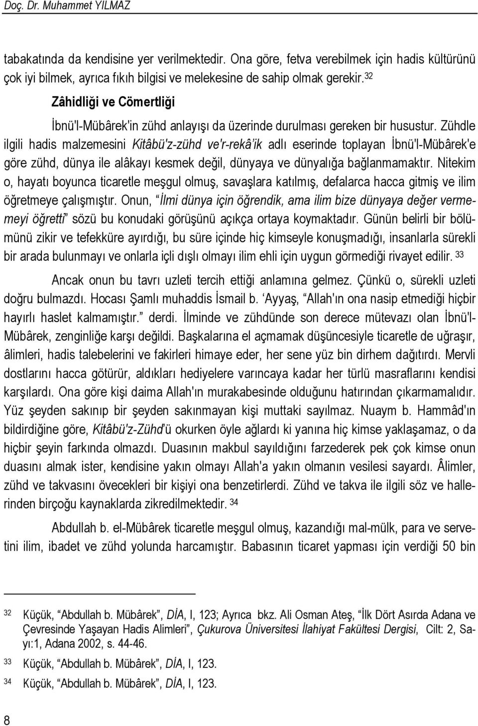 Zühdle ilgili hadis malzemesini Kitâbü'z-zühd ve'r-rekâ ik adlı eserinde toplayan Đbnü'l-Mübârek'e göre zühd, dünya ile alâkayı kesmek değil, dünyaya ve dünyalığa bağlanmamaktır.