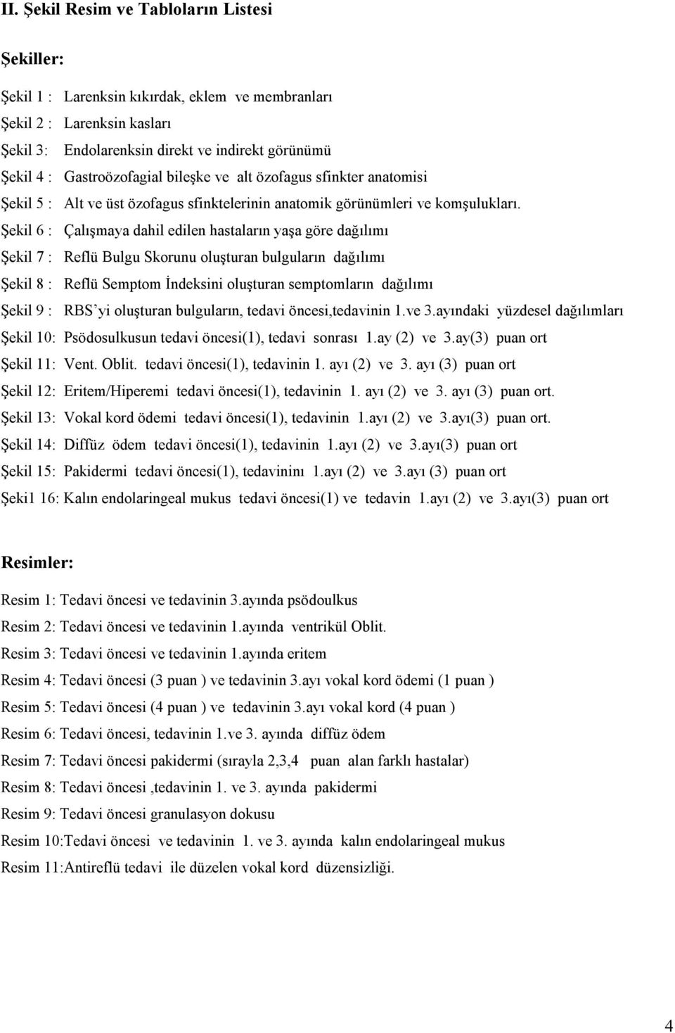 Şekil 6 : Çalışmaya dahil edilen hastaların yaşa göre dağılımı Şekil 7 : Reflü Bulgu Skorunu oluşturan bulguların dağılımı Şekil 8 : Reflü Semptom İndeksini oluşturan semptomların dağılımı Şekil 9 :